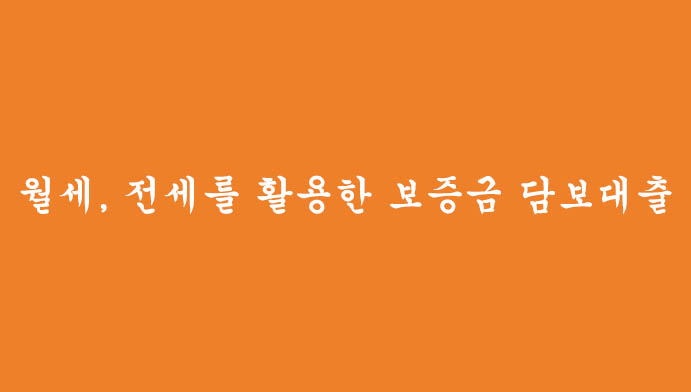 월세, 전세를 활용한 보증금 담보대출 혜택 및 신청(무직자 및 신용불량자 가능)