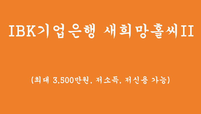 IBK기업은행 새희망홀씨Ⅱ 대출혜택 및 신청하기(최대 3,500만, 저소득, 저신용자 가능)