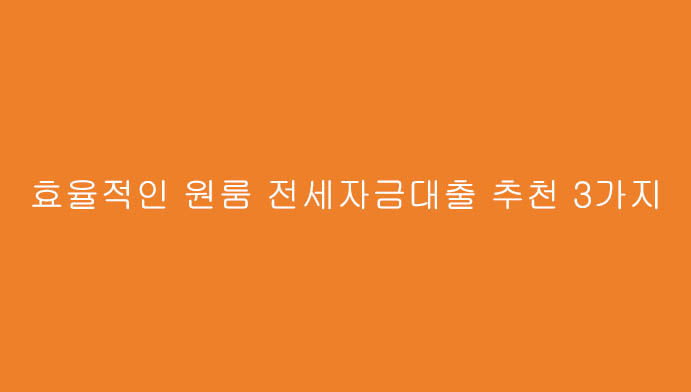 효율적인 원룸 전세자금대출 추천 3가지(오피스텔,아파트,원룸)