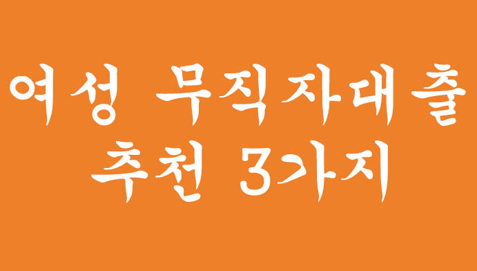 여성 무직자대출 추천 3가지, 혜택 및 신청하기(최대 300만원)