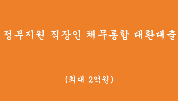 정부에서 지원하는 직장인을 위한 채무통합, 대환대출 신청(최대 2억원)
