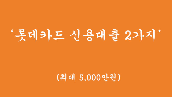 롯데카드 신용대출 2가지(비대면 신용대출 및 즉시대출, 최대 5,000천만)