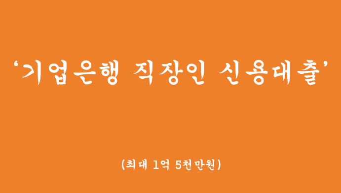 기업은행에서 운영하는 직장인 신용대출 혜택 및 신청(최대 1억5천만원,무방문 비대면 대출 )