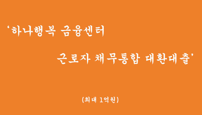 하나행복 금융센터 근로자 채무통합 대환대출 혜택 및 신청(최대 1억원,비대면 무방문대출)