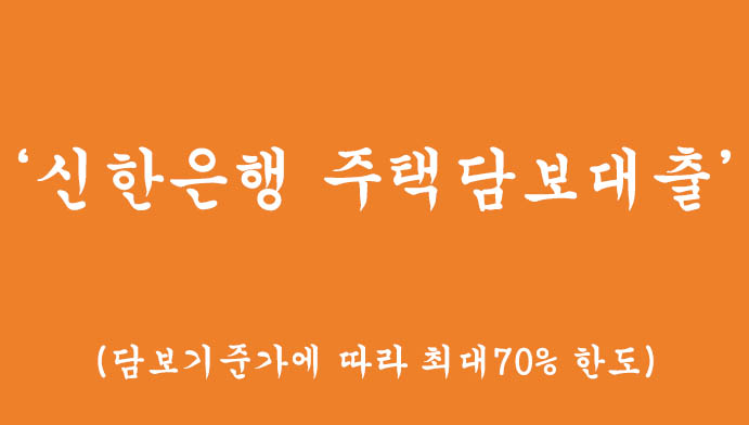 신한은행 주택담보대출 혜택 및 신청(담보기준가에 따라 최대70% 한도,온라인신청 가능)