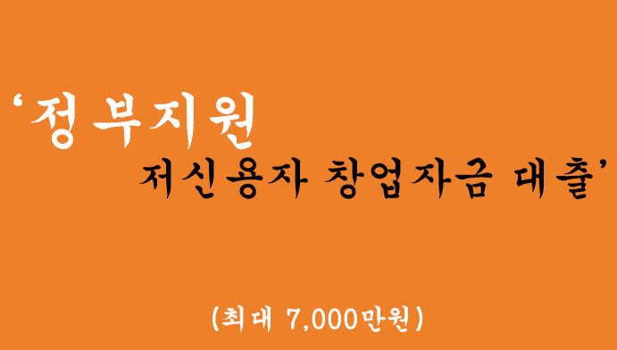 정부에서 지원하는 저신용자 창업자금 대출 혜택 및 신청(최대 7천만원)