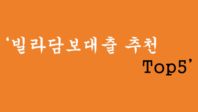 빌라담보대출 추천 top5(최대한 한도 높고, 잘나오는 곳)