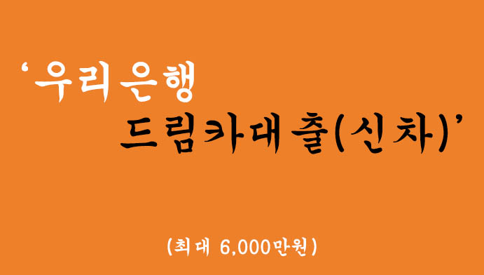 우리은행에서 운영하는 드림카대출(신차) 혜택 및 신청, 최대 6000만원