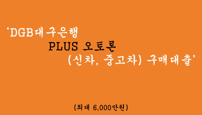 DGB대구은행 PLUS 오토론(신차, 중고차) 구매대출 혜택 및 신청(최대 6,000만원)