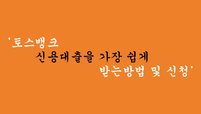 토스뱅크 신용대출을 가장 쉽게 받는방법 및 신청