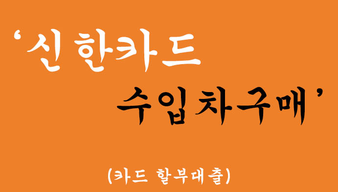 신한카드 수입차구매 혜택 및 신청방법(카드 할부대출)