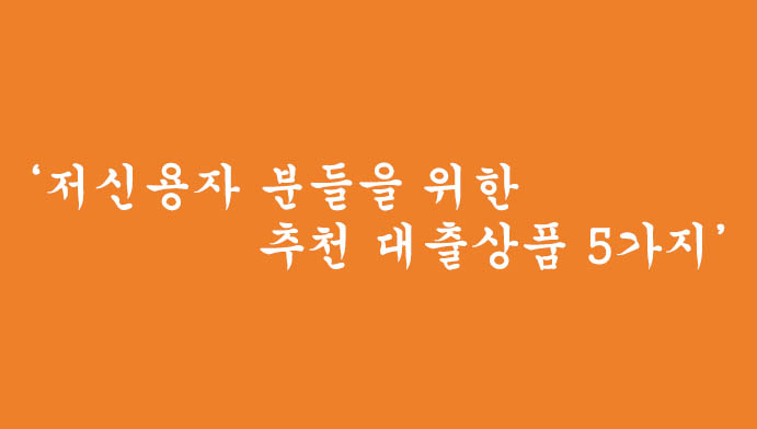 저신용자 분들을 위한 추천 대출상품 5가지