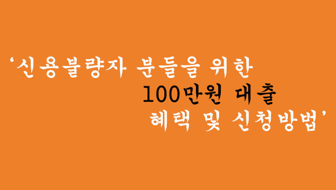 신용불량자 분들을 위한 100만원 대출 혜택 및 신청방법