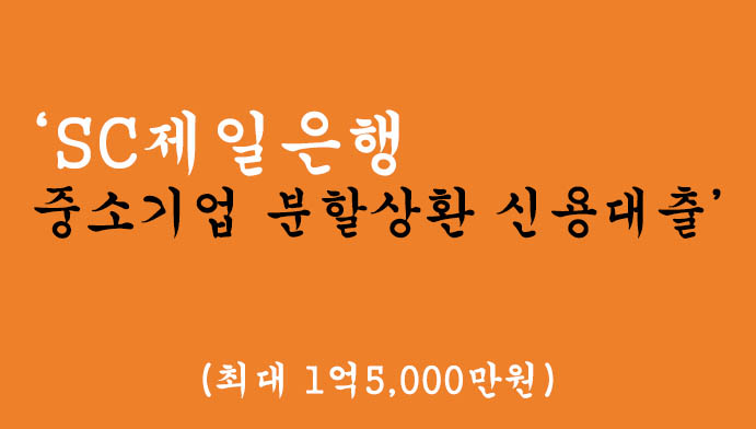 SC제일은행 중소기업 분할상환 신용대출 혜택 및 신청(최대 1억5,000만원)