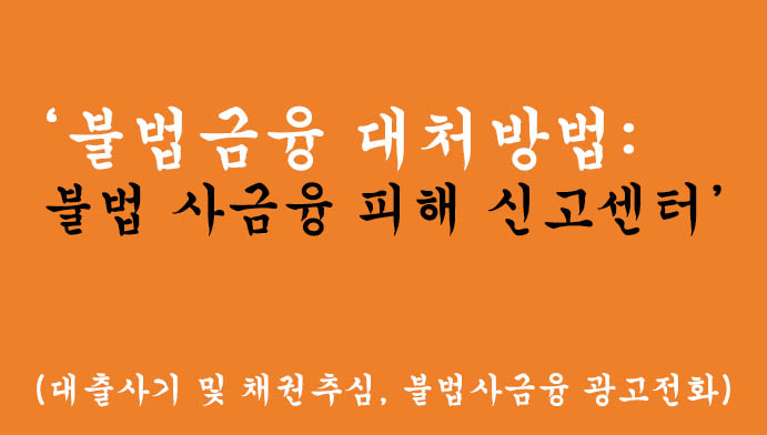 불법금융 대처방법: 불법 사금융 피해 신고센터(대출사기 및 채권추심, 불법사금융 광고전화)