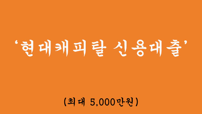 현대캐피탈 신용대출 혜택 및 신청(최대 5000만원):무방문 비대면, 무직자 가능