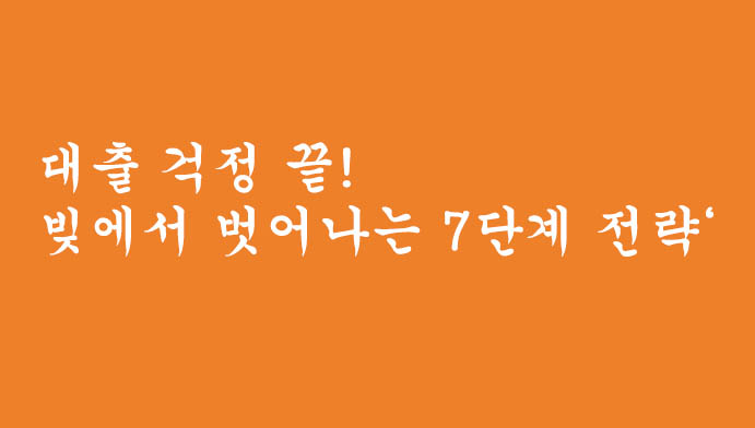 대출 걱정 끝! 빚에서 벗어나는 7단계 전략