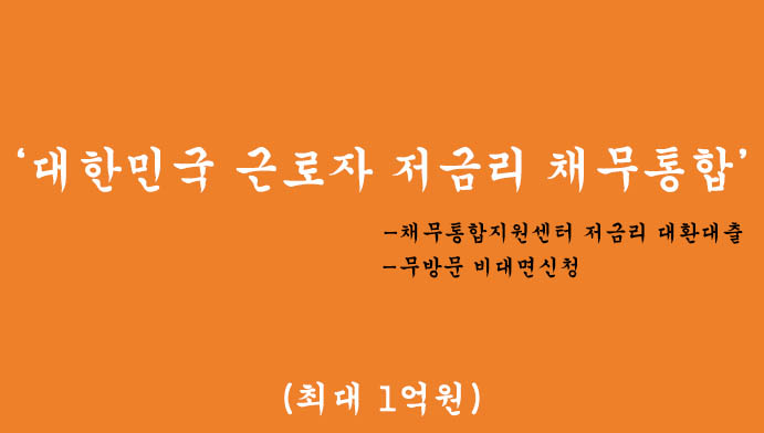대한민국 근로자 저금리 채무통합 혜택 및 신청(최대 1억원), 정부지원, 채무통합지원센터 저금리 대환대출, 무방문 비대면