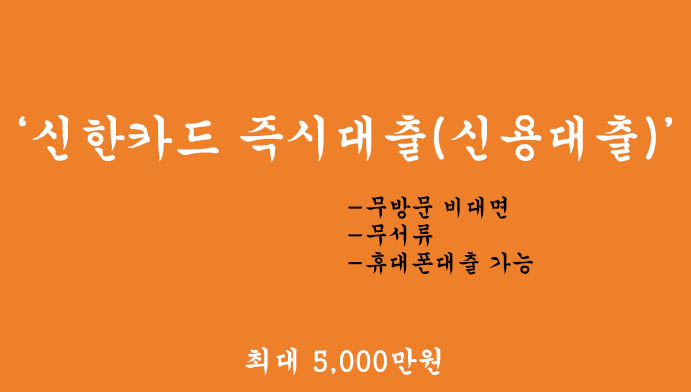 신한카드 즉시대출(신용대출) 혜택 및 신청(최대 5000만원): 무방문 비대면, 무서류, 휴대폰대출 가능