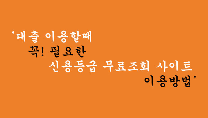 대출 이용할때 꼭! 필요한 신용등급 무료조회 사이트 이용방법