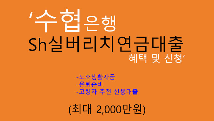 수협은행 Sh실버리치연금대출 혜택 및 신청(최대 2000만원): 노후생활자금, 은퇴준비, 고령자 추천 신용대출