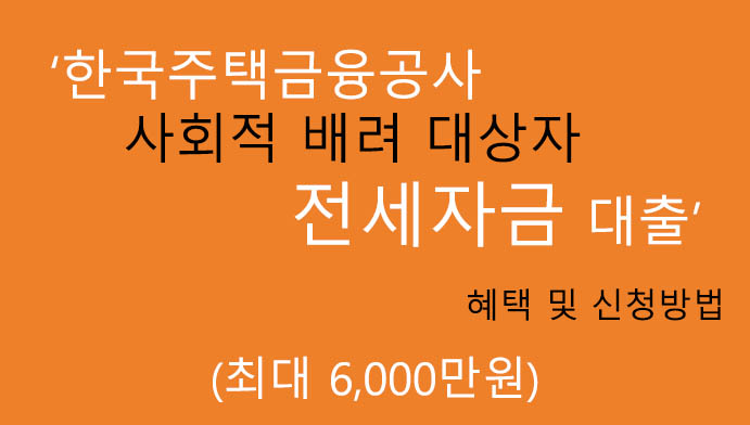 한국주택금융공사 사회적 배려 대상자 전세자금 대출 혜택 및 신청(최대 6000만원)