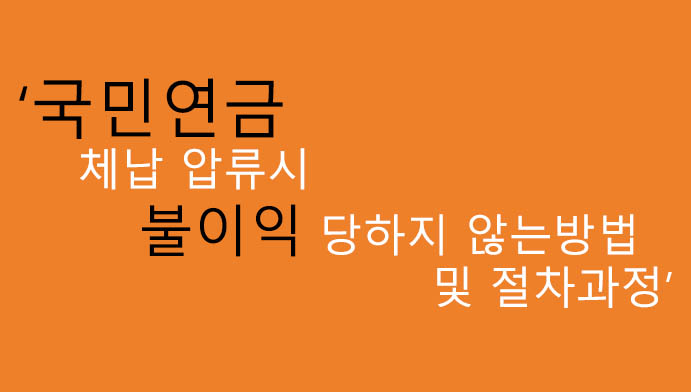 국민연금 체납 압류시 불이익 당하지 않는방법 및 절차과정