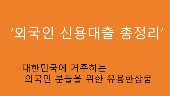 외국인 신용대출 총정리: 대한민국에 거주하는 외국인 분들을 위한 알아두면 좋은상품