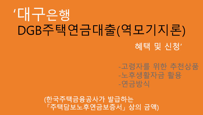 대구은행 DGB주택연금대출(역모기지론) 혜택 및 신청: 고령자를 위한 최고의 대출상품, 노후생활자금 추천,연금방식