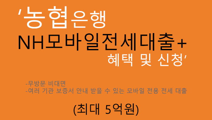 농협은행 NH모바일전세대출+ 혜택 및 신청(최대 5억원):휴대폰 및 온라인대출, 무방문, 여러 기관 보증서 안내