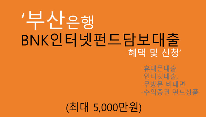 부산은행 BNK인터넷펀드담보대출 혜택 및 신청(최대 5000만원):휴대폰 및 인터넷대출,무방문,수익증권 펀드상품