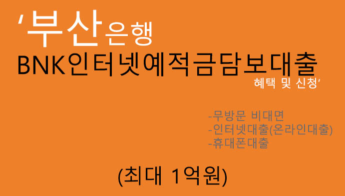 부산은행 BNK인터넷예적금담보대출 혜택 및 신청(최대 1억원):인터넷대출, 휴대폰대출,무방문,구비서류X