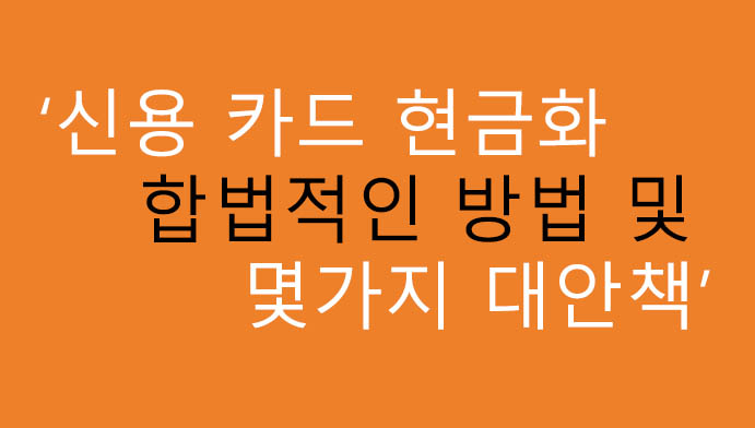 신용 카드 현금화 합법적인 방법 및 몇가지 대안책