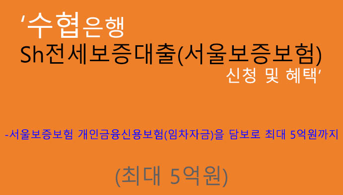 수협은행 Sh전세보증대출(서울보증보험) 신청 및 혜택: 최대 5억원, 임차인 추천상품, 전세자금, 담보대출
