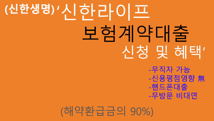 (신한생명)신한라이프 보험계약대출 신청 및 혜택: 해약환급금의 90%, 무직자, 신용평점영향 無, 핸드폰대출,무방문