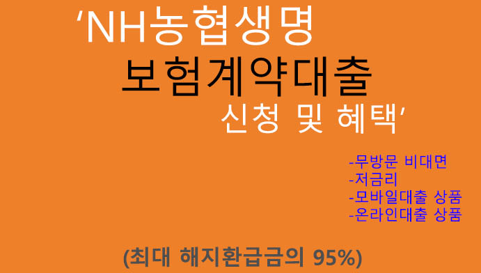 NH농협생명 보험계약대출 신청 및 혜택(최대 해지환급금의 95%): 저금리, 무방문, 모바일대출상품