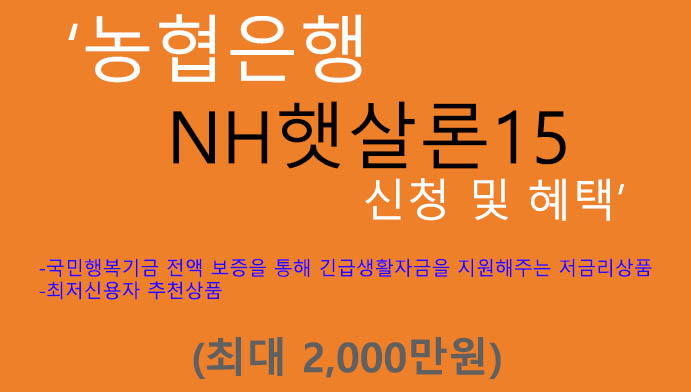 농협은행 NH햇살론15 신청 및 혜택(최대 2000만원):  최저신용자 추천, 저금리, 국민행복기금, 긴급생활자금