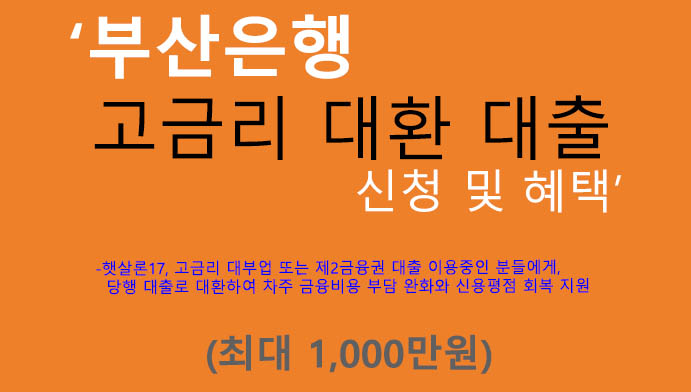 부산은행 고금리 대환 대출 신청 및 혜택(최대 1000만원): 고금리 대부업, 제2금융권, 햇살론 이용자 지원상품