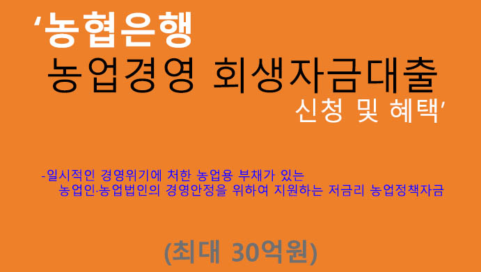 농협은행 농업경영 회생자금대출 신청 및 혜택(최대 30억원): 농업인, 농업법인, 개인사업자 저금리상품