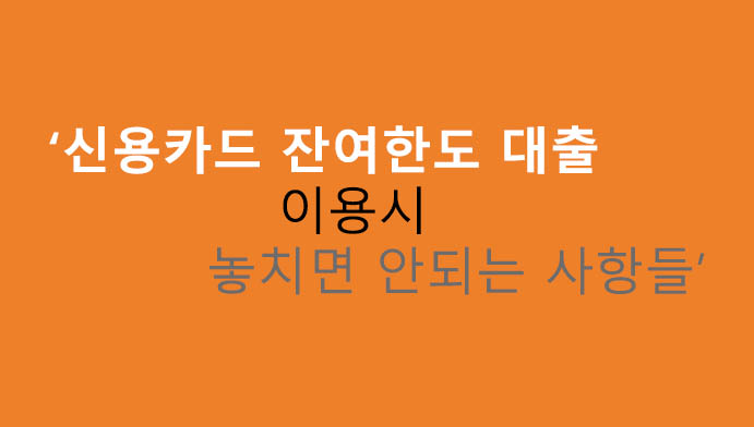 신용카드 잔여한도 대출 이용시 놓치면 안되는 사항들