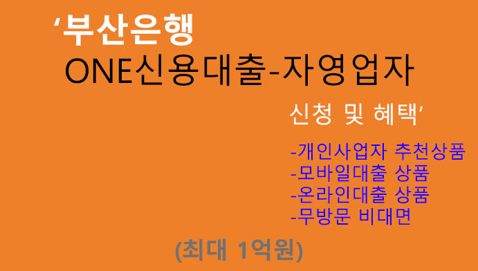 부산은행 ONE신용대출(자영업자) 신청 및 혜택(최대 1억원): 개인사업자 추천상품, 모바일대출, 무방문