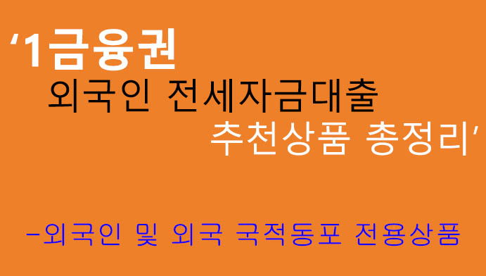 외국인 전세자금대출 추천상품 총정리: 1금융권, 외국인 및 외국국적동포 전용상품, 온라인대출
