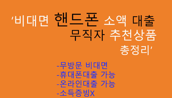 비대면 핸드폰 소액 대출 무직자 추천상품 총정리: 무방문, 휴대폰 및 온라인대출, 소득증빙X