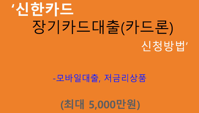 신한카드 장기카드대출(카드론) 신청방법: 최대 5000만원, 모바일대출, 저금리상품