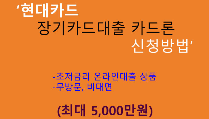현대카드 장기카드대출 카드론 신청방법(최대 5000만원): 무방문, 비대면, 온라인대출