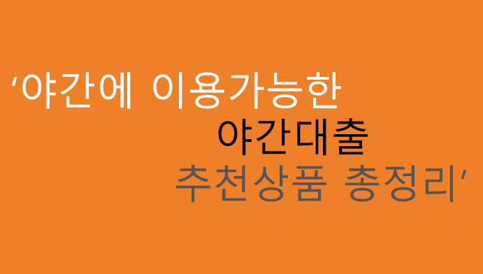 야간에 이용가능한 야간대출 추천상품 총정리