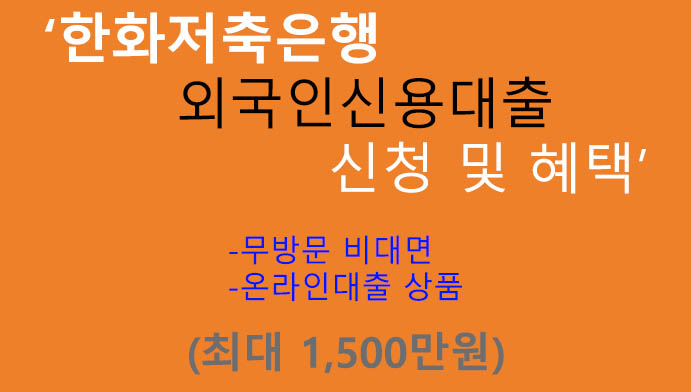 한화저축은행 외국인신용대출 신청 및 혜택(최대 1500만원): 비대면 온라인상품