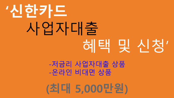 신한카드 사업자대출 신청 및 혜택(최대 5000만원): 저금리, 비대면, 온라인