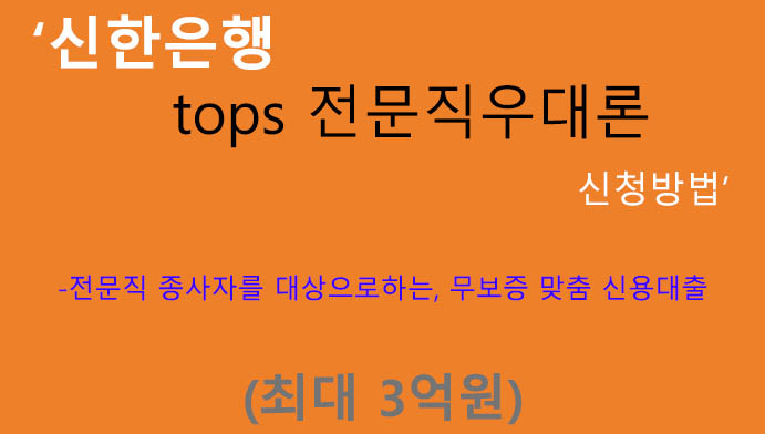 신한은행 tops 전문직우대론 신청방법(최대 3억원): 전문직 종사자, 무보증, 개인사업자, 급여소득자