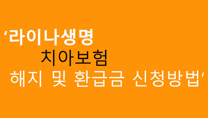 라이나 치아보험 해지 및 환급금 신청방법